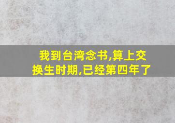 我到台湾念书,算上交换生时期,已经第四年了