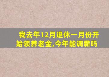 我去年12月退休一月份开始领养老金,今年能调薪吗