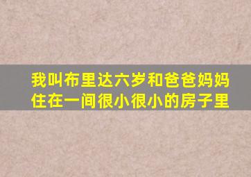 我叫布里达六岁和爸爸妈妈住在一间很小很小的房子里