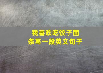 我喜欢吃饺子面条写一段英文句子