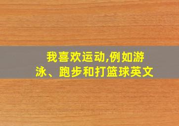 我喜欢运动,例如游泳、跑步和打篮球英文