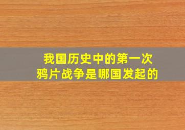 我国历史中的第一次鸦片战争是哪国发起的