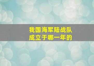 我国海军陆战队成立于哪一年的