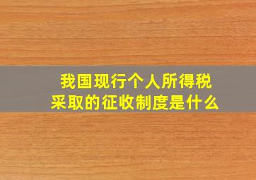 我国现行个人所得税采取的征收制度是什么