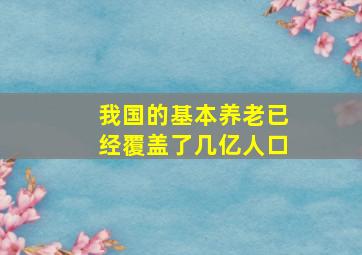 我国的基本养老已经覆盖了几亿人口