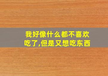 我好像什么都不喜欢吃了,但是又想吃东西