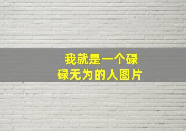 我就是一个碌碌无为的人图片