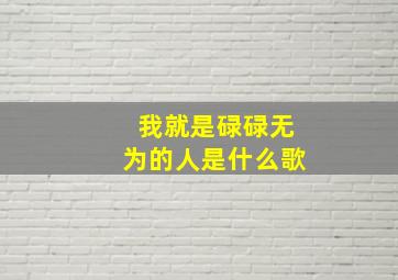 我就是碌碌无为的人是什么歌