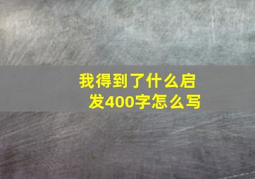 我得到了什么启发400字怎么写