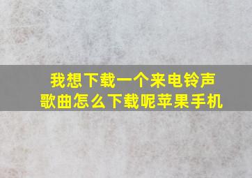 我想下载一个来电铃声歌曲怎么下载呢苹果手机