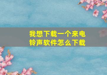 我想下载一个来电铃声软件怎么下载