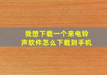 我想下载一个来电铃声软件怎么下载到手机