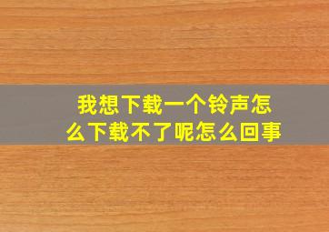 我想下载一个铃声怎么下载不了呢怎么回事