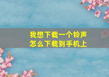 我想下载一个铃声怎么下载到手机上