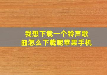 我想下载一个铃声歌曲怎么下载呢苹果手机