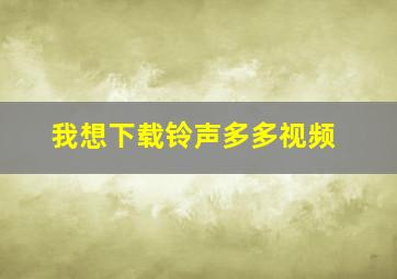 我想下载铃声多多视频