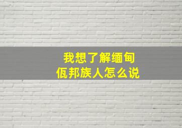 我想了解缅甸佤邦族人怎么说