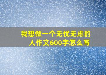 我想做一个无忧无虑的人作文600字怎么写