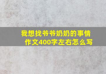 我想找爷爷奶奶的事情作文400字左右怎么写