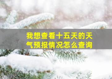 我想查看十五天的天气预报情况怎么查询