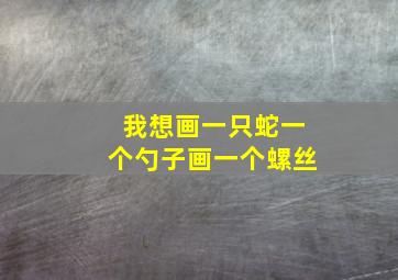 我想画一只蛇一个勺子画一个螺丝