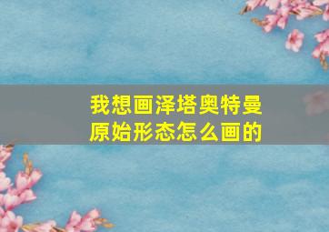 我想画泽塔奥特曼原始形态怎么画的