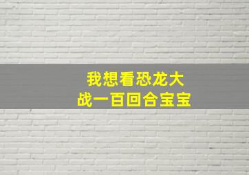 我想看恐龙大战一百回合宝宝