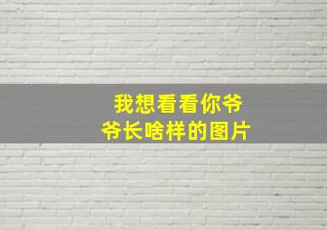 我想看看你爷爷长啥样的图片