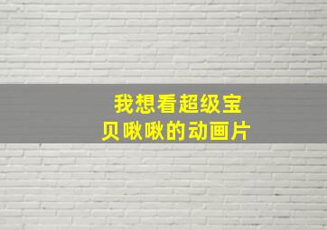 我想看超级宝贝啾啾的动画片