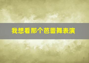 我想看那个芭蕾舞表演