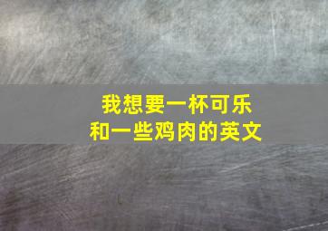 我想要一杯可乐和一些鸡肉的英文