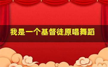 我是一个基督徒原唱舞蹈