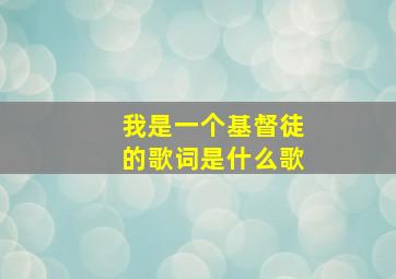 我是一个基督徒的歌词是什么歌