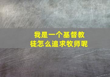 我是一个基督教徒怎么追求牧师呢