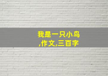 我是一只小鸟,作文,三百字