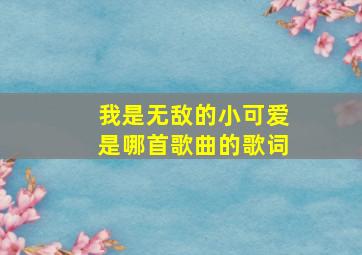 我是无敌的小可爱是哪首歌曲的歌词