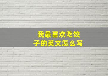 我最喜欢吃饺子的英文怎么写