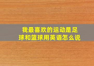 我最喜欢的运动是足球和篮球用英语怎么说