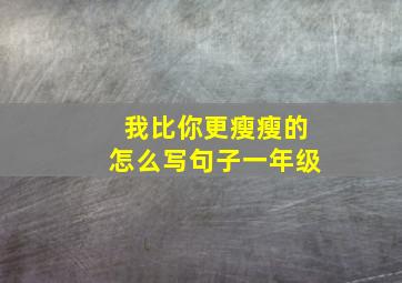 我比你更瘦瘦的怎么写句子一年级