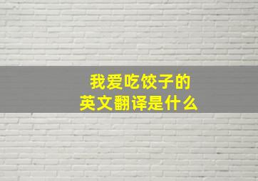 我爱吃饺子的英文翻译是什么