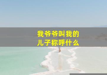 我爷爷叫我的儿子称呼什么