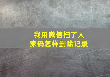 我用微信扫了人家码怎样删除记录