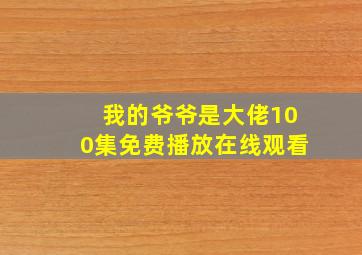 我的爷爷是大佬100集免费播放在线观看