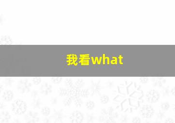 我看what