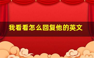 我看看怎么回复他的英文