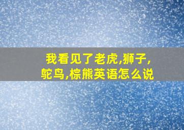 我看见了老虎,狮子,鸵鸟,棕熊英语怎么说