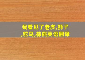 我看见了老虎,狮子,鸵鸟,棕熊英语翻译