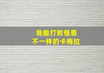 我能打败怪兽不一样的卡梅拉