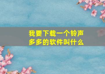 我要下载一个铃声多多的软件叫什么