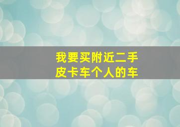 我要买附近二手皮卡车个人的车